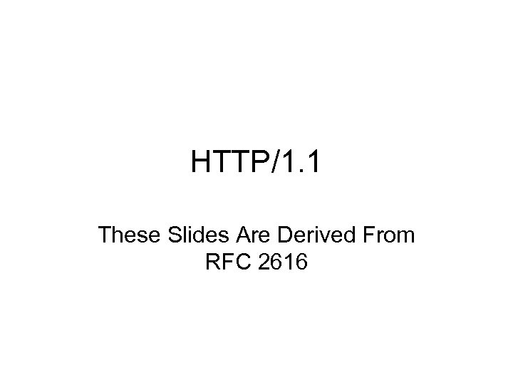 HTTP/1. 1 These Slides Are Derived From RFC 2616 