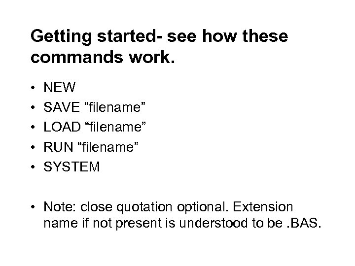 Getting started- see how these commands work. • • • NEW SAVE “filename” LOAD