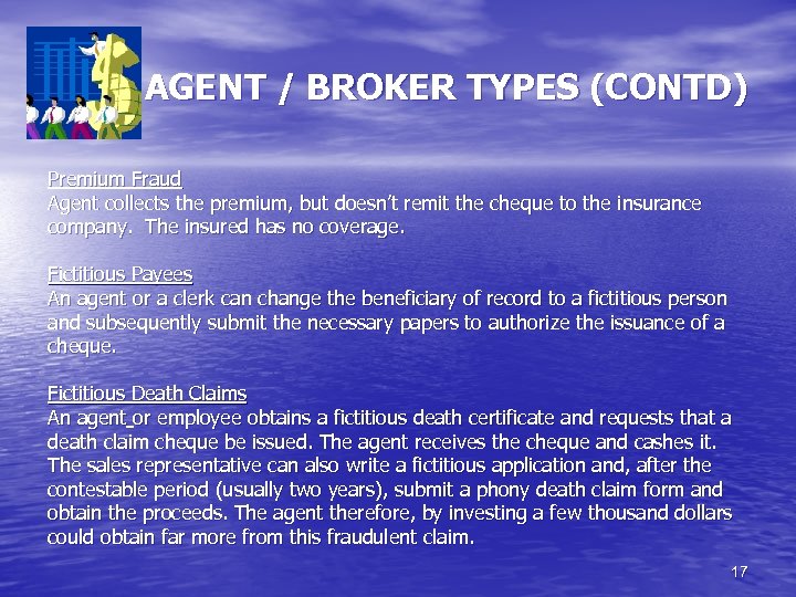 AGENT / BROKER TYPES (CONTD) Premium Fraud Agent collects the premium, but doesn’t remit