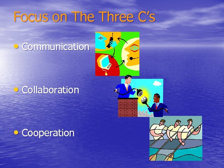Focus on The Three C’s • Communication • Collaboration • Cooperation 