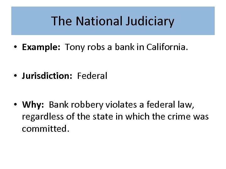 The National Judiciary • Example: Tony robs a bank in California. • Jurisdiction: Federal