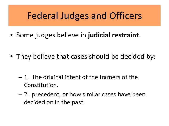 Federal Judges and Officers • Some judges believe in judicial restraint. • They believe