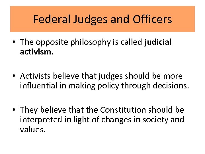 Federal Judges and Officers • The opposite philosophy is called judicial activism. • Activists