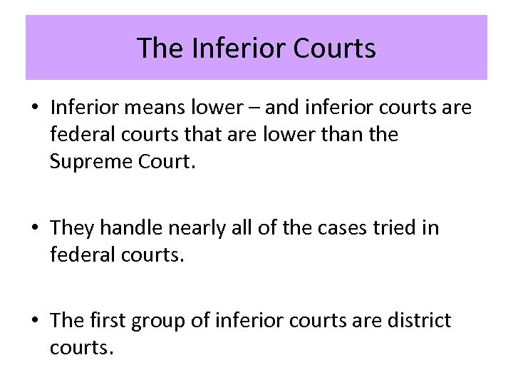 The Inferior Courts • Inferior means lower – and inferior courts are federal courts