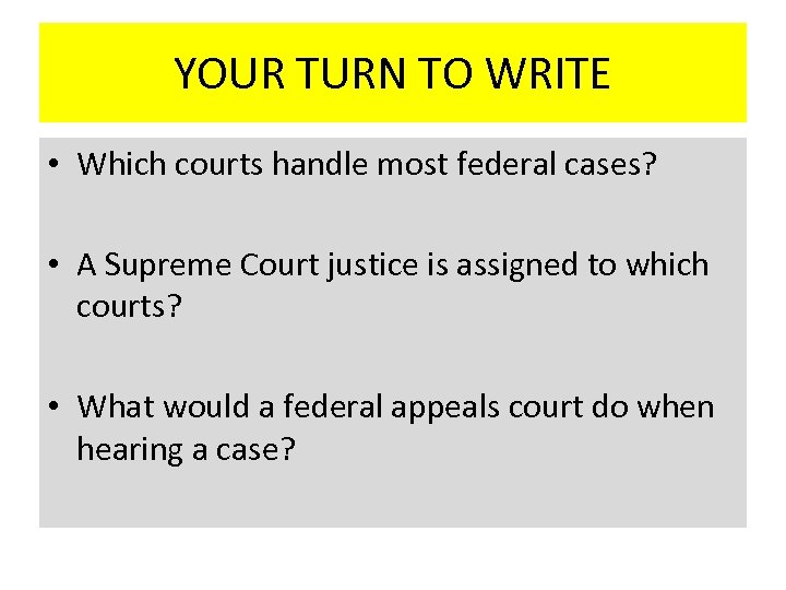 YOUR TURN TO WRITE • Which courts handle most federal cases? • A Supreme