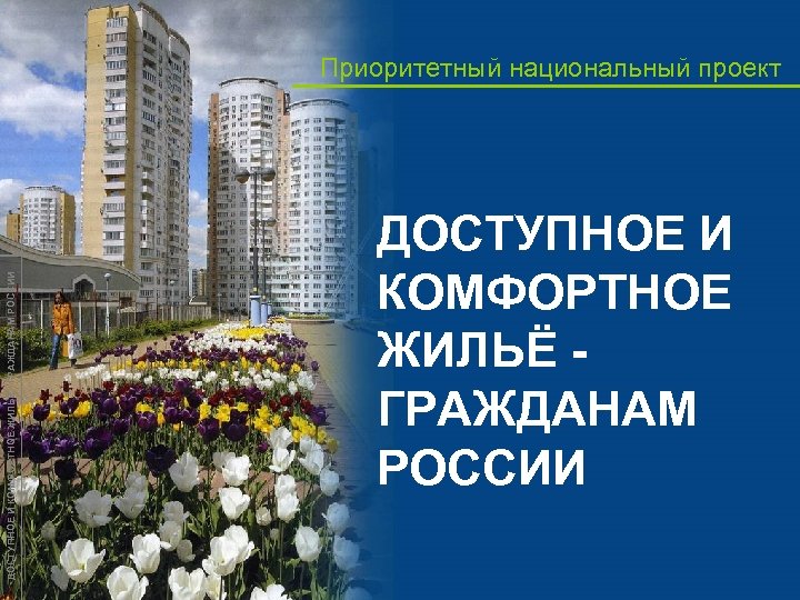 ДОСТУПНОЕ И КОМФОРТНОЕ ЖИЛЬЁ - ГРАЖДАНАМ РОССИИ Приоритетный национальный проект ДОСТУПНОЕ И КОМФОРТНОЕ ЖИЛЬЁ
