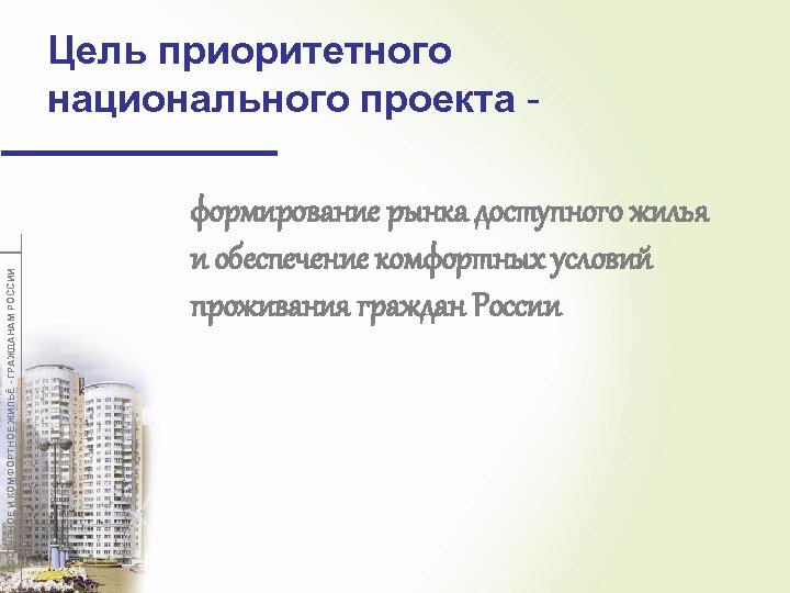ДОСТУПНОЕ И КОМФОРТНОЕ ЖИЛЬЁ - ГРАЖДАНАМ РОССИИ Цель приоритетного национального проекта формирование рынка доступного