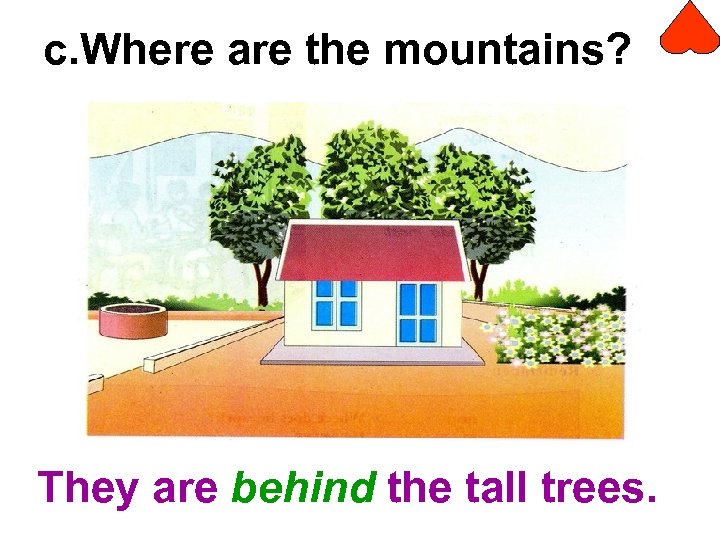 c. Where are the mountains? They are behind the tall trees. 