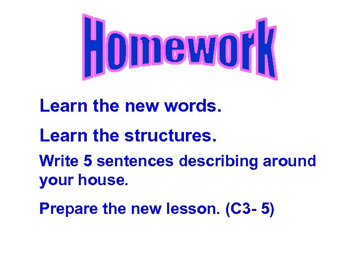 Learn the new words. Learn the structures. Write 5 sentences describing around your house.