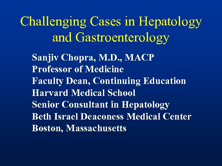 Challenging Cases in Hepatology and Gastroenterology Sanjiv Chopra, M. D. , MACP Professor of