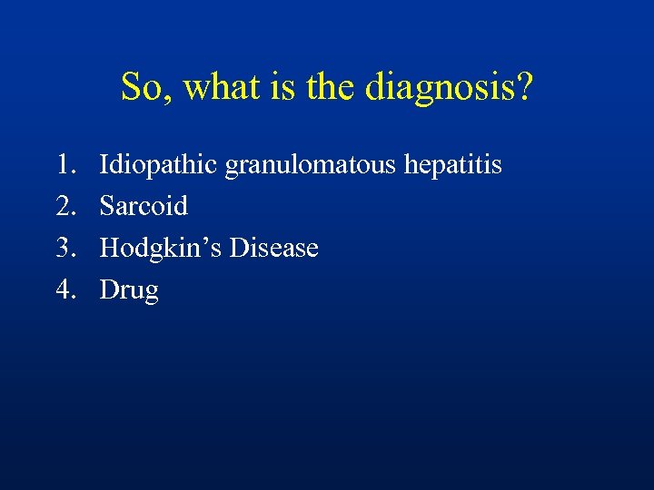 So, what is the diagnosis? 1. 2. 3. 4. Idiopathic granulomatous hepatitis Sarcoid Hodgkin’s