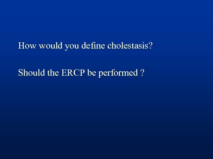 How would you define cholestasis? Should the ERCP be performed ? 