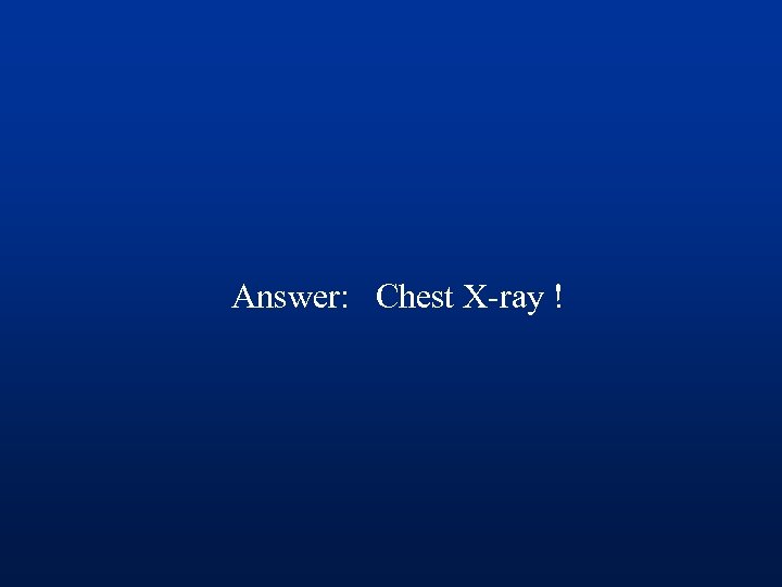 Answer: Chest X-ray ! 