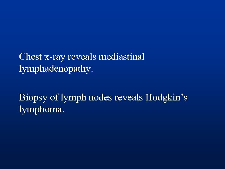 Chest x-ray reveals mediastinal lymphadenopathy. Biopsy of lymph nodes reveals Hodgkin’s lymphoma. 