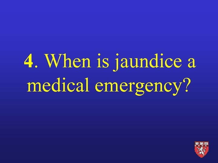 4. When is jaundice a medical emergency? 