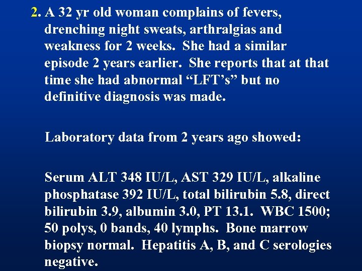 2. A 32 yr old woman complains of fevers, drenching night sweats, arthralgias and