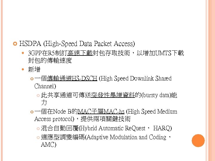  HSDPA (High-Speed Data Packet Access) 3 GPP在R 5制訂高速下載封包存取技術，以增加UMTS下載 封包的傳輸速度 新增 一個傳輸通道HS-DSCH (High Speed