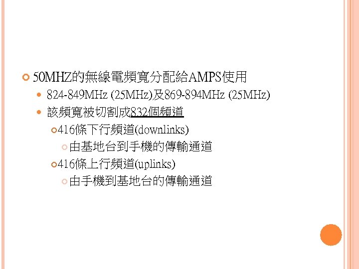  50 MHZ的無線電頻寬分配給AMPS使用 824 -849 MHz (25 MHz)及869 -894 MHz (25 MHz) 該頻寬被切割成 832個頻道