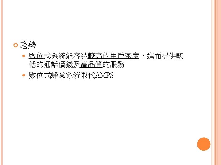  趨勢 數位式系統能容納較高的用戶密度，進而提供較 低的通話價錢及高品質的服務 數位式蜂巢系統取代AMPS 