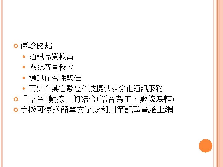  傳輸優點 通訊品質較高 系統容量較大 通訊保密性較佳 可結合其它數位科技提供多樣化通訊服務 「語音+數據」的結合(語音為主，數據為輔) 手機可傳送簡單文字或利用筆記型電腦上網 