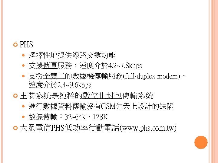  PHS 選擇性地提供線路交遞功能 支援傳真服務，速度介於 4. 2~7. 8 kbps 支援全雙 的數據機傳輸服務(full-duplex modem)， 速度介於 2. 4~9.