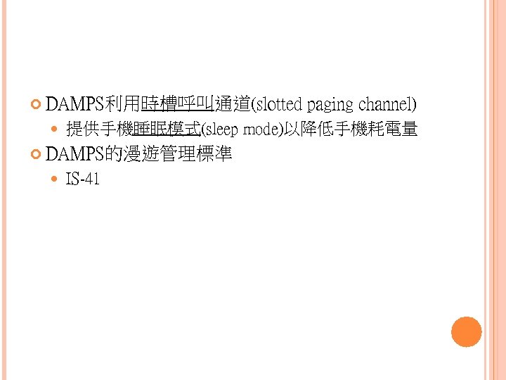  DAMPS利用時槽呼叫通道(slotted 提供手機睡眠模式(sleep mode)以降低手機耗電量 DAMPS的漫遊管理標準 paging channel) IS-41 