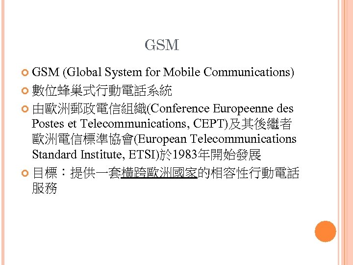 GSM (Global System for Mobile Communications) 數位蜂巢式行動電話系統 由歐洲郵政電信組織(Conference Europeenne des Postes et Telecommunications, CEPT)及其後繼者