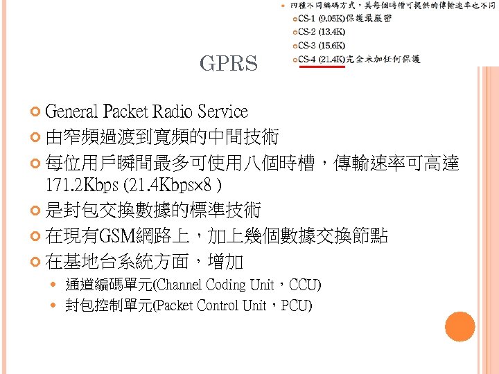GPRS General Packet Radio Service 由窄頻過渡到寬頻的中間技術 每位用戶瞬間最多可使用八個時槽，傳輸速率可高達 171. 2 Kbps (21. 4 Kbps× 8