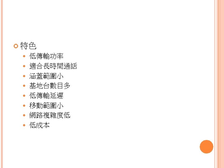  特色 低傳輸功率 適合長時間通話 涵蓋範圍小 基地台數目多 低傳輸延遲 移動範圍小 網路複雜度低 低成本 