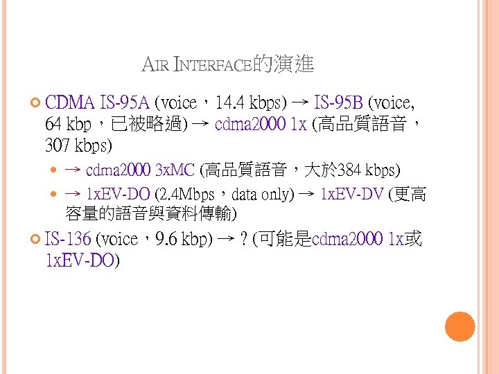 AIR INTERFACE的演進 CDMA IS-95 A (voice，14. 4 kbps) → IS-95 B (voice, 64 kbp，已被略過)