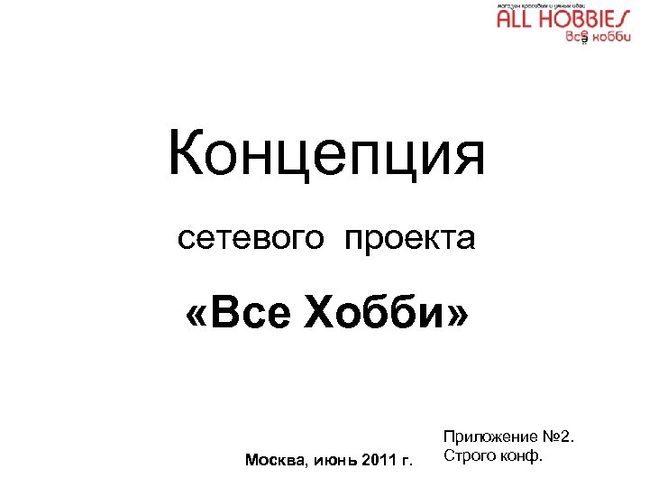 Концепция сетевого проекта «Все Хобби» Москва, июнь 2011 г. Приложение № 2. Строго конф.