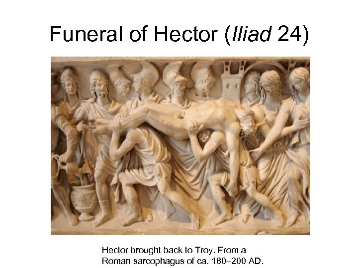 Funeral of Hector (Iliad 24) Hector brought back to Troy. From a Roman sarcophagus