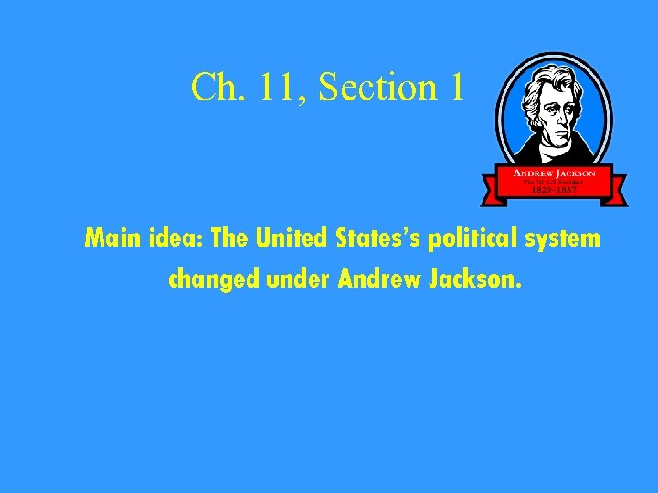 Ch. 11, Section 1 Main idea: The United States’s political system changed under Andrew