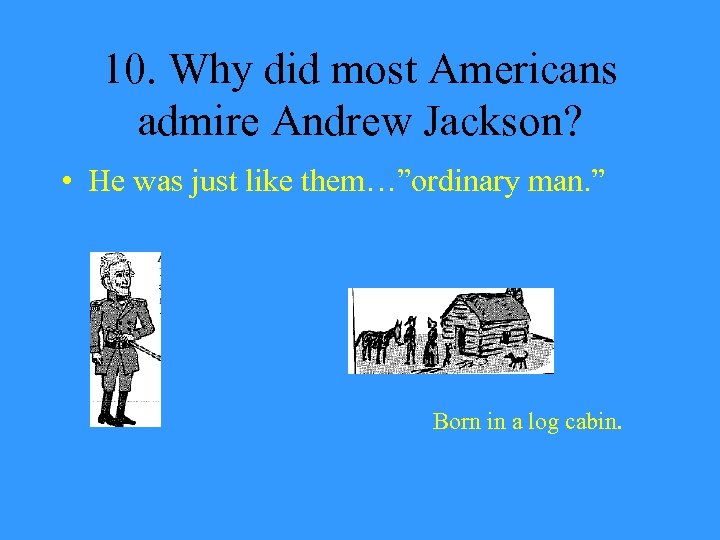 10. Why did most Americans admire Andrew Jackson? • He was just like them…”ordinary