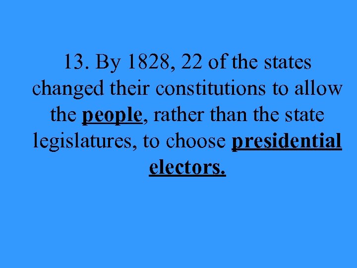 13. By 1828, 22 of the states changed their constitutions to allow the people,