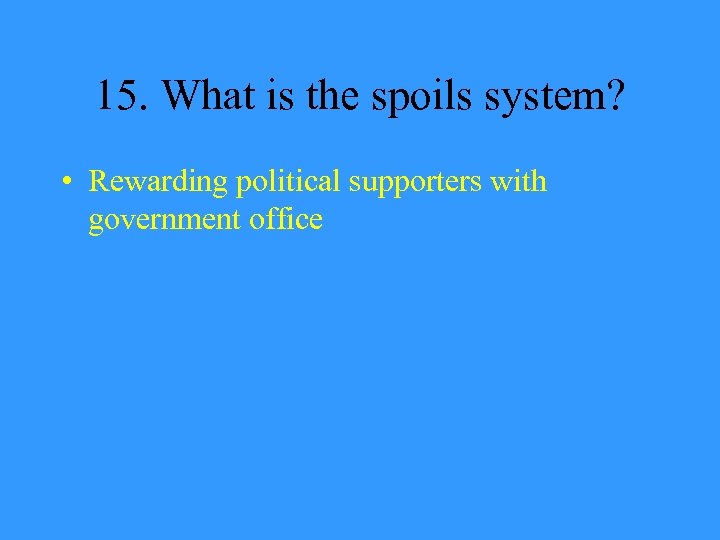 15. What is the spoils system? • Rewarding political supporters with government office 