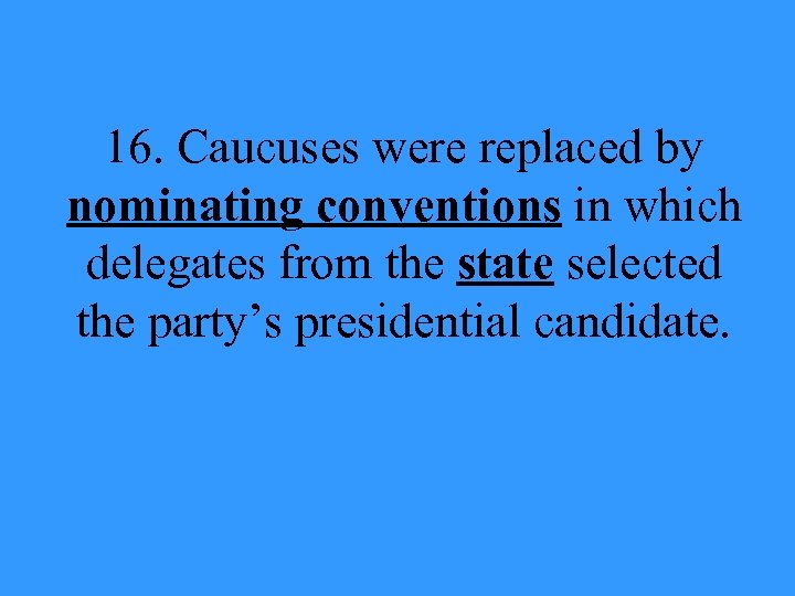 16. Caucuses were replaced by nominating conventions in which delegates from the state selected