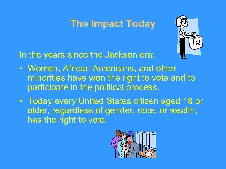 The Impact Today In the years since the Jackson era: • Women, African Americans,