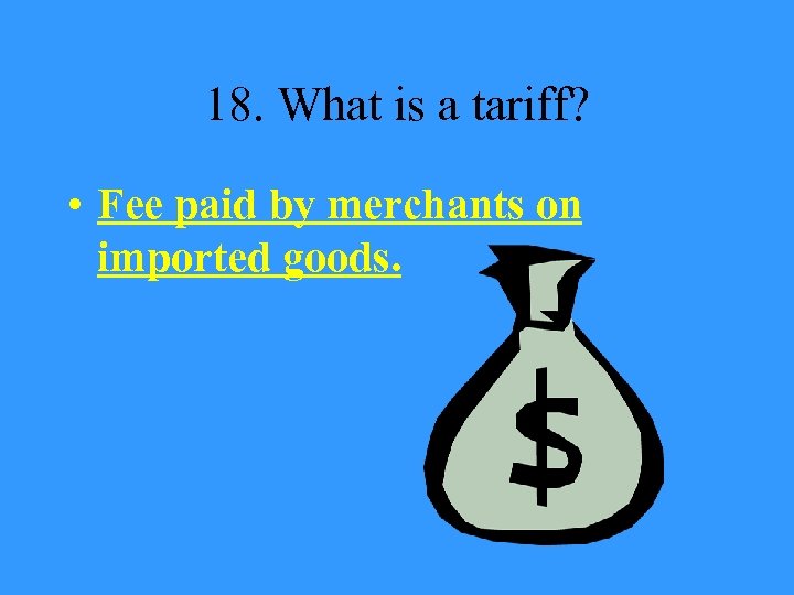 18. What is a tariff? • Fee paid by merchants on imported goods. 