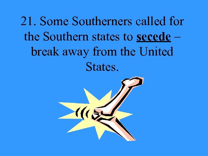 21. Some Southerners called for the Southern states to secede – break away from