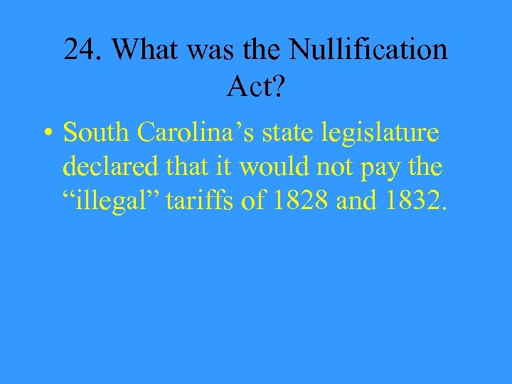 24. What was the Nullification Act? • South Carolina’s state legislature declared that it