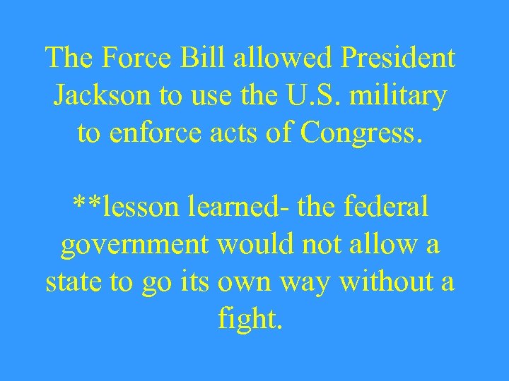 The Force Bill allowed President Jackson to use the U. S. military to enforce