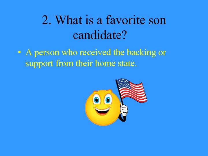 2. What is a favorite son candidate? • A person who received the backing