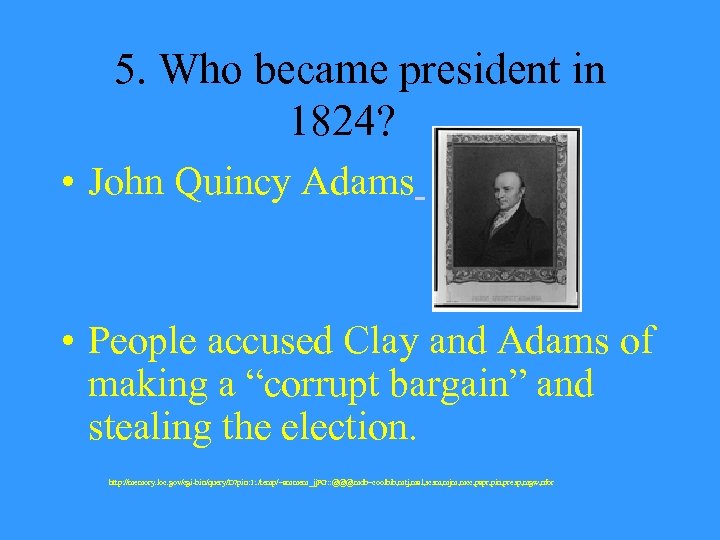 5. Who became president in 1824? • John Quincy Adams • People accused Clay