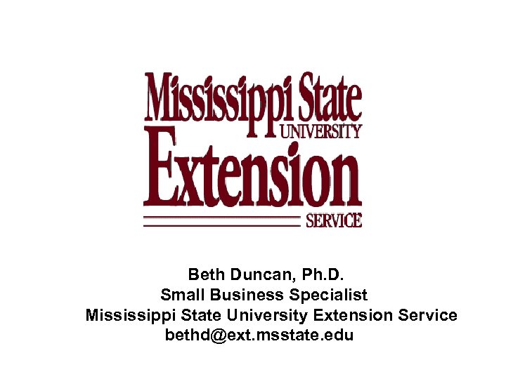 Beth Duncan, Ph. D. Small Business Specialist Mississippi State University Extension Service bethd@ext. msstate.