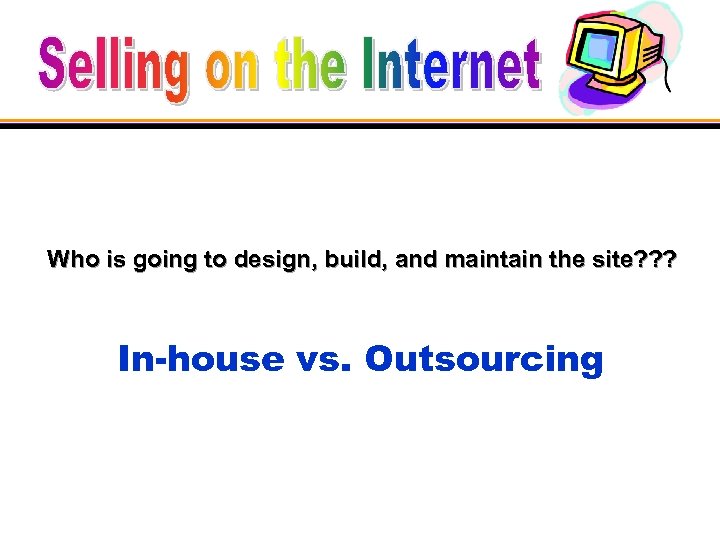 Who is going to design, build, and maintain the site? ? ? In-house vs.