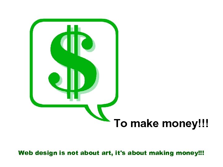 To make money!!! Web design is not about art, it's about making money!!! 