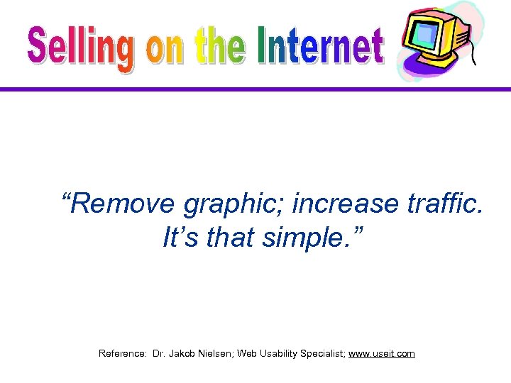 “Remove graphic; increase traffic. It’s that simple. ” Reference: Dr. Jakob Nielsen; Web Usability