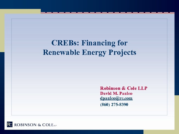 CREBs: Financing for Renewable Energy Projects Robinson & Cole LLP David M. Panico dpanico@rc.