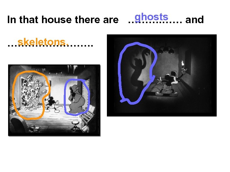 ghosts In that house there are ………. …… and skeletons. …………. 